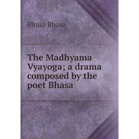 

Книга The Madhyama Vyayoga; a drama composed by the poet Bhasa