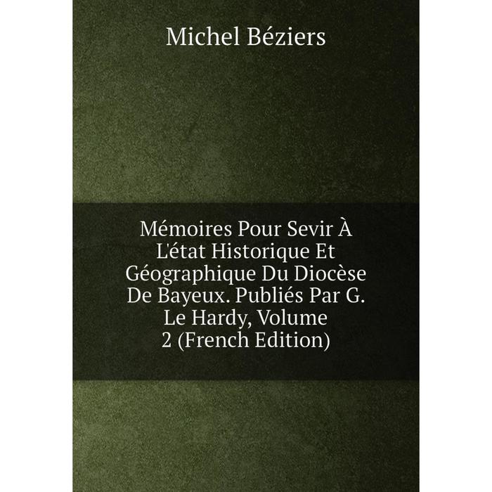 фото Книга mémoires pour sevir à l'état historique et géographique du diocèse de bayeux publiés par g le hardy, volume 2 nobel press