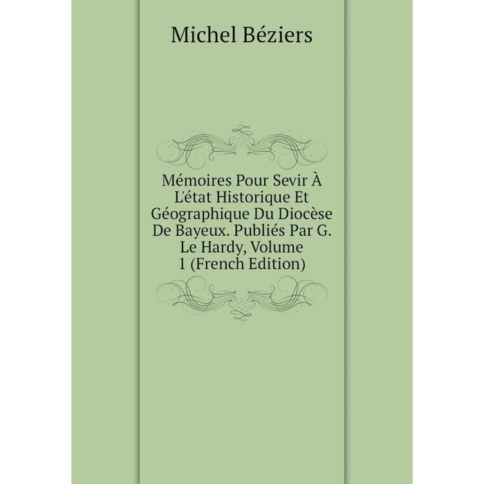 фото Книга mémoires pour sevir à l'état historique et géographique du diocèse de bayeux publiés par g le hardy, volume 1 nobel press