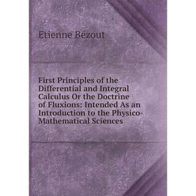 

Книга First Principles of the Differential and Integral Calculus Or the Doctrine of Fluxions: Intended As an Introduction to the Physico- Mathematical