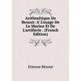 

Книга Arithmétique De Bezout: A' L'usage De Le Marine Et De L'artillerie. (French Edition)