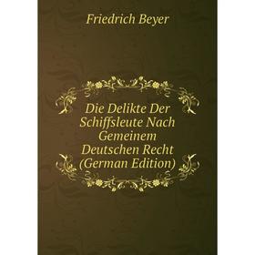 

Книга Die Delikte Der Schiffsleute Nach Gemeinem Deutschen Recht (German Edition)