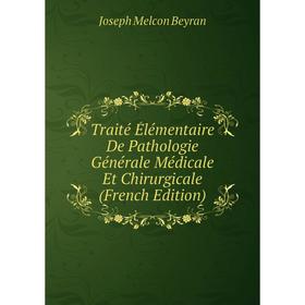 

Книга Traité Élémentaire De Pathologie Générale Médicale Et Chirurgicale (French Edition)