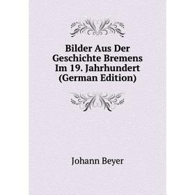 

Книга Bilder Aus Der Geschichte Bremens Im 19. Jahrhundert (German Edition)