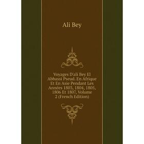 

Книга Voyages D'ali Bey El Abbassi Pseud. En Afrique Et En Asie Pendant Les Années 1803, 1804, 1805, 1806 Et 1807, Volume 2 (French Edition)