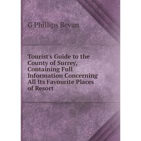 

Книга Tourist's Guide to the County of Surrey, Containing Full Information Concerning All Its Favourite Places of Resort