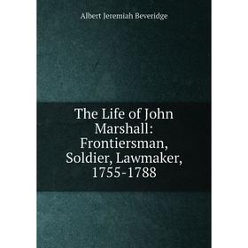 

Книга The Life of John Marshall: Frontiersman, Soldier, Lawmaker, 1755-1788