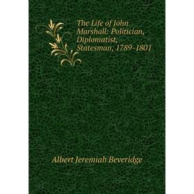 

Книга The Life of John Marshall: Politician, Diplomatist, Statesman, 1789-1801