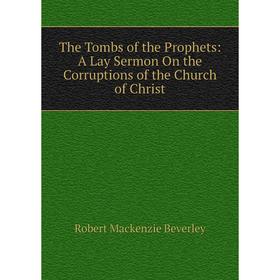 

Книга The Tombs of the Prophets: A Lay Sermon On the Corruptions of the Church of Christ