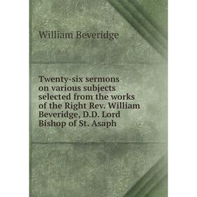 

Книга Twenty-six sermons on various subjects selected from the works of the Right Rev. William Beveridge, D.D. Lord Bishop of St. Asaph