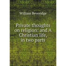 

Книга Private thoughts on religion: and A Christian life, in two parts