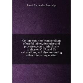 

Книга Cotton exporters' compendium of useful tables, formulae and processes, comp. principally to shorten C.I.F. and 6% calculations, and also present