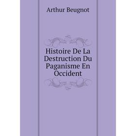 

Книга Histoire De La Destruction Du Paganisme En Occident