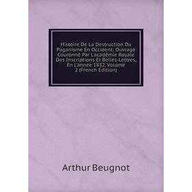 

Книга Histoire De La Destruction Du Paganisme En Occident: Ouvrage Couronné Par L'académie Royale Des Inscriptions Et Belles-Lettres, En L'année 1832