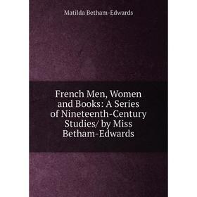 

Книга French Men, Women and Books: A Series of Nineteenth-Century Studies/ by Miss Betham-Edwards
