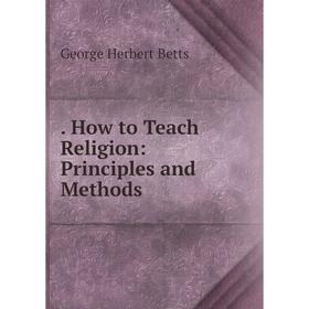 

Книга How to Teach Religion: Principles and Methods