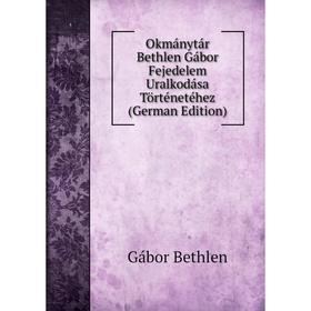 

Книга Okmánytár Bethlen Gábor Fejedelem Uralkodása Történetéhez