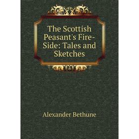 

Книга The Scottish Peasant's Fire-Side: Tales and Sketches