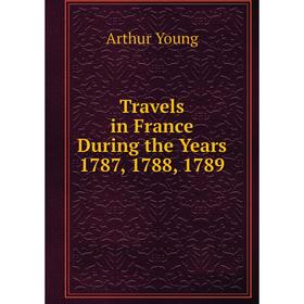 

Книга Travels in France During the Years 1787, 1788, 1789