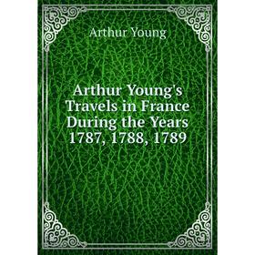 

Книга Arthur Young's Travels in France During the Years 1787, 1788, 1789