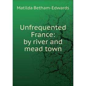 

Книга Unfrequented France: by river and mead town