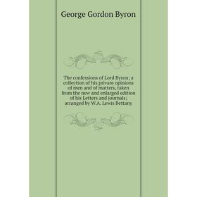 

Книга The confessions of Lord Byron; a collection of his private opinions of men and of matters, taken from the new and enlarged edition