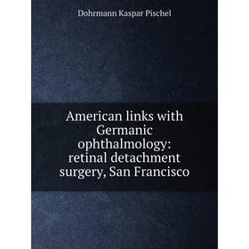 

Книга American links with Germanic ophthalmology: retinal detachment surgery, San Francisco