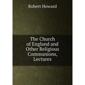 

Книга The Church of England and Other Religious Communions, Lectures