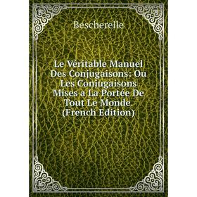 

Книга Le Véritable Manuel Des Conjugaisons: Ou Les Conjugaisons Mises a La Portée De Tout Le Monde