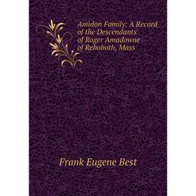 

Книга Amidon Family: A Record of the Descendants of Roger Amadowne of Rehoboth, Mass