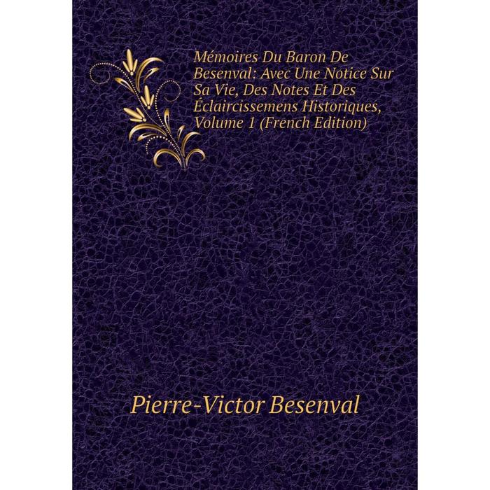 фото Книга mémoires du baron de besenval: avec une notice sur sa vie, des notes et des éclaircissemens historiques, volume 1 nobel press