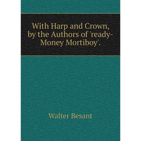 

Книга With Harp and Crown, by the Authors of 'ready-Money Mortiboy'.
