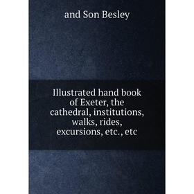 

Книга Illustrated hand book of Exeter, the cathedral, institutions, walks, rides, excursions, etc., etc