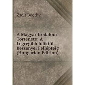 

Книга A Magyar Irodalom Története: A Legrégibb Idöktöl Bessenyei Felléptéig (Hungarian Edition)