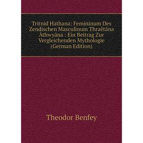 

Книга Tritnid Hathana: Femininum Des Zendischen Masculinum Thraêtâna Âthwyâna: Ein Beitrag Zur Vergleichenden Mythologie (German Edition)