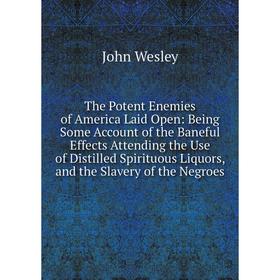 

Книга The Potent Enemies of America Laid Open: Being Some Account of the Baneful Effects Attending the Use of Distilled Spirituous Liquors, and the Sl