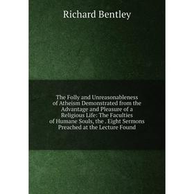 

Книга The Folly and Unreasonableness of Atheism Demonstrated from the Advantage and Pleasure of a Religious Life