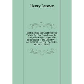 

Книга Bestimmung Der Coefficienten, Welche Bei Der Berechnung Der Integrale Integral SignXndx/Square Root of the Quantity1+Ax+Bx2 Und Integral. Auftre