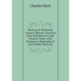 

Книга History of Whiteside County, Illinois: From Its First Settlement to the Present Time; with Numerous Biographical and Family Sketches