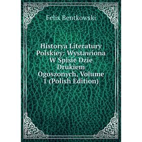 

Книга Historya Literatury Polskiey: Wystawiona W Spisie Dzie Drukiem Ogoszonych, Volume 1 (Polish Edition)