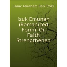 

Книга Izuk Emunah (Romanized Form): Or, Faith Strengthened