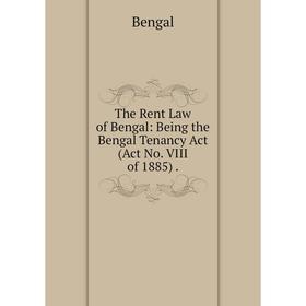 

Книга The Rent Law of Bengal: Being the Bengal Tenancy Act (Act No. VIII of 1885).