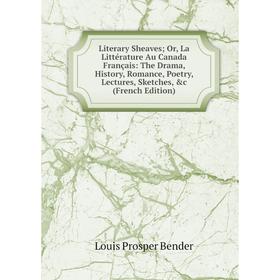 

Книга Literary Sheaves; Or, La Littérature Au Canada Français: The Drama, History, Romance, Poetry, Lectures, Sketches