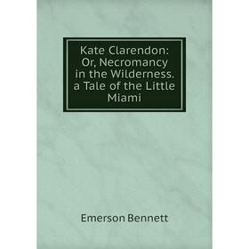 

Книга Kate Clarendon: or Necromancy in the Wilderness. a Tale of the Little Miami