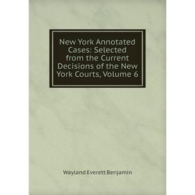 

Книга New York Annotated Cases: Selected from the Current Decisions of the New York Courts, Volume 6