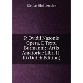 

Книга P Ovidii Nasonis Opera, E Textu Burmanni: Artis Amatoriae Libri Ii-Iii