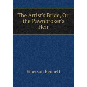 

Книга The Artist's Bride, Or, the Pawnbroker's Heir