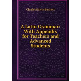 

Книга A Latin Grammar: With Appendix for Teachers and Advanced Students