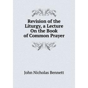 

Книга Revision of the Liturgy, a Lecture On the Book of Common Prayer