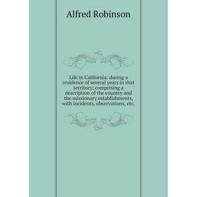 

Книга Life in California: during a residence of several years in that territory; comprising a description of the country and the missionary establishm